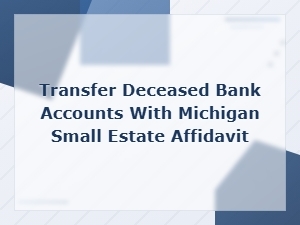 Transfer Deceased Bank Accounts with Michigan Small Estate Affidavit